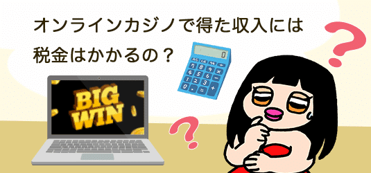 オンラインカジノで得た収入に税金はかかるのか