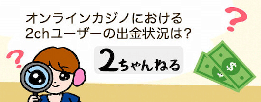 オンラインカジノにおける2ch・5chユーザーの出金状況は?
